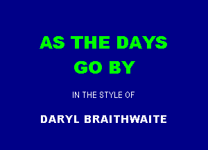 AS THE DAYS
GO BY

IN THE STYLE 0F

DARYL BRAITHWAITE