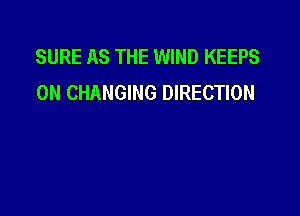 SURE AS THE WIND KEEPS
0N CHANGING DIRECTION