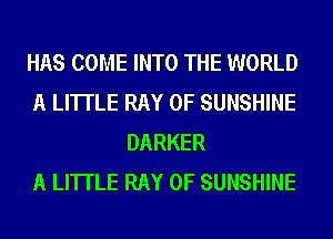 HAS COME INTO THE WORLD
A LITTLE RAY 0F SUNSHINE
DARKER
A LITTLE RAY 0F SUNSHINE