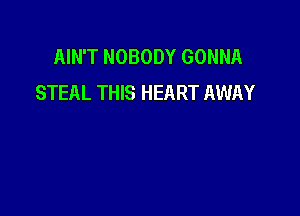 AIN'T NOBODY GONNA
STEAL THIS HEART AWAY