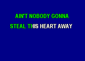 AIN'T NOBODY GONNA
STEAL THIS HEART AWAY