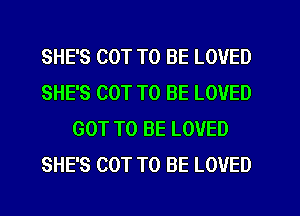 SHE'S COT TO BE LOVED
SHE'S COT TO BE LOVED
GOT TO BE LOVED
SHE'S COT TO BE LOVED