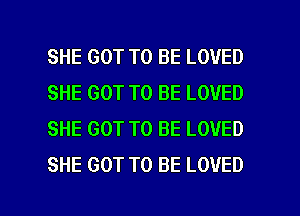 SHE GOT TO BE LOVED
SHE GOT TO BE LOVED
SHE GOT TO BE LOVED
SHE GOT TO BE LOVED

g