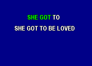 SHE GOT TO
SHE GOT TO BE LOVED
