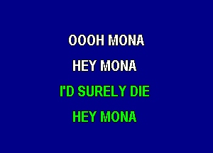 000H MONA
HEY MONA

I'D SURELY DIE
HEY MONA