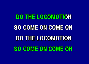 DO THE LOCOMOTION
SO COME ON COME ON

DO THE LOCOMOTION
SO COME ON COME ON