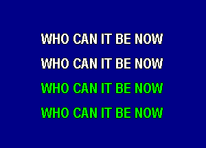 WHO CAN IT BE NOW
WHO CAN IT BE NOW

WHO CAN IT BE NOW
WHO CAN IT BE NOW