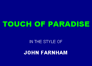 TOUCH OF PARADISE

IN THE STYLE 0F

J0 HN FARNHAM
