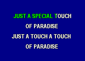 JUST A SPECIAL TOUCH
OF PARADISE

JUST A TOUCH A TOUCH
OF PARADISE