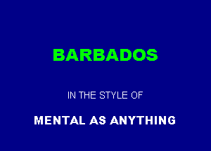 BARBADOS

IN THE STYLE OF

MENTAL AS ANYTHING