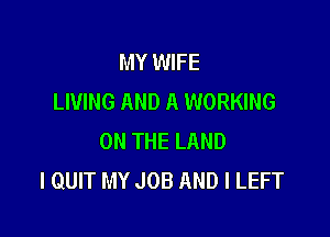 MY WIFE
LIVING AND A WORKING

ON THE LAND
l QUIT MY JOB AND I LEFT