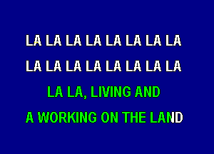 LA LA LA LA LA LA LA LA
LA LA LA LA LA LA LA LA
LA LA, LIVING AND
A WORKING ON THE LAND