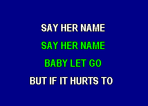 SAY HER NAME
SAY HER NAME

BABY LET GO
BUT IF IT HURTS T0