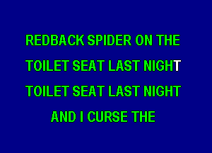 REDBACK SPIDER ON THE

TOILET SEAT LAST NIGHT

TOILET SEAT LAST NIGHT
AND I CURSE THE