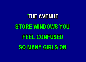 THE AVENUE
STORE WINDOWS YOU

FEEL CONFUSED
SO MANY GIRLS 0N