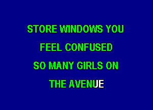 STORE WINDOWS YOU
FEEL CONFUSED

SO MANY GIRLS ON
THE AVENUE
