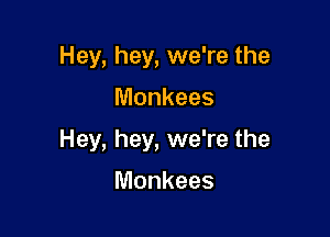 Hey, hey, we're the
Monkees

Hey, hey, we're the

Monkees