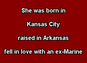 She was born in

Kansas City

raised in Arkansas

fell in love with an ex-Marine