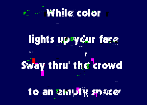 Whilc'color

lights upfygbur fate

Nay thtu' 1M crowd

to an empty, same!