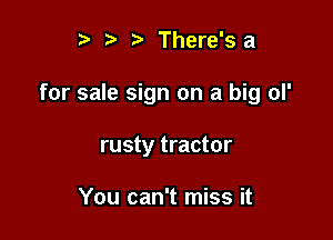 r .v r There'sa

for sale sign on a big ol'

rusty tractor

You can't miss it