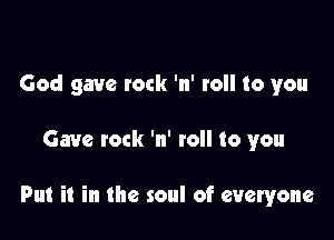 God gave lock 'n' roll to you

Gave rock 'n' to to you

Put it in the soul of everyone