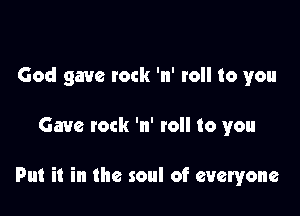 God gave lock 'n' roll to you

Gave rock 'n' to to you

Put it in the soul of everyone