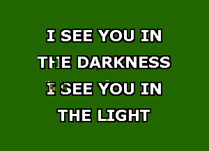 I SEE YOU IN
THE DARKNESS

12 SEE YOU IN
THE LIGHT