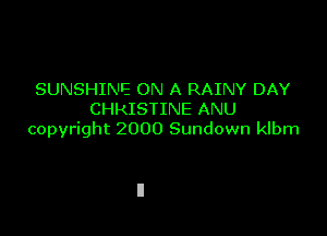 SUNSHINE ON A RAINY DAY
CHRISTINE ANU

copyright 2000 Sundown klbm