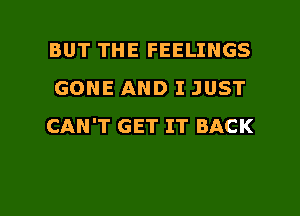 BUT THE FEELINGS
GONE AND I JUST
CAN'T GET IT BACK

g