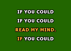 IF YOU COULD
IF YOU COULD

READ MY MIND.
IF YOU COULD
