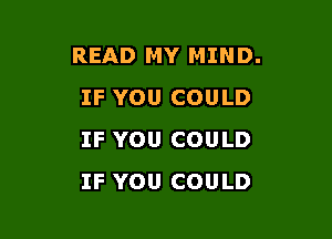 READ MY MIND.
IF YOU COULD

IF YOU COULD
IF YOU COULD