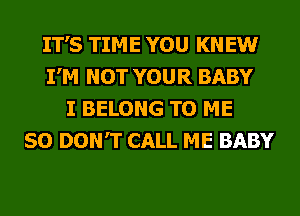 IT'S TIME YOU KNEW
I'M NOT YOUR BABY
I BELONG TO ME
SO DON'T CALL ME BABY