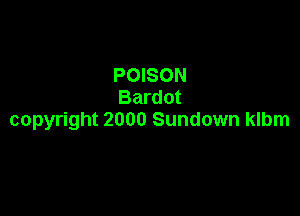 POISON
Bardot

copyright 2000 Sundown klbm