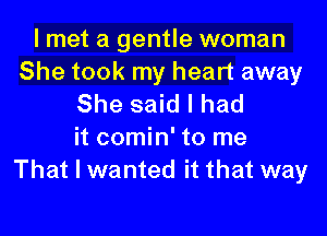 I met a gentle woman
She took my heart away
She said I had

it comin' to me
That I wanted it that way