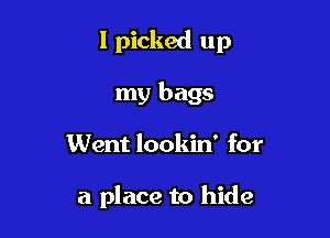 I picked up
my bags

Went lookin' for

a place to hide