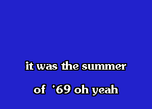 it was the summer

of '69 oh yeah