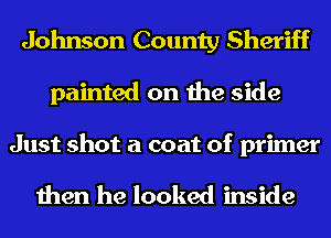 Johnson County Sheriff
painted on the side

Just shot a coat of primer

then he looked inside