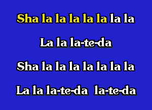 Sha la la la la la la la
La la la-te-da
Sha la la la la la la la
La la la-te-da la-te-da
