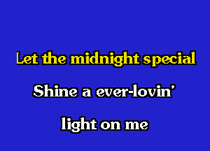 Let the midnight special
Shine a ever-lovin'

light on me