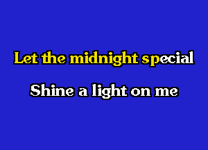 Let the midnight special

Shine a light on me