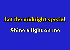 Let the midnight special

Shine a light on me