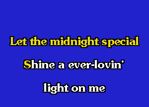 Let the midnight special
Shine a ever-lovin'

light on me