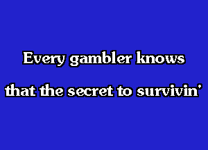 Every gambler knows

that the secret to survivin'
