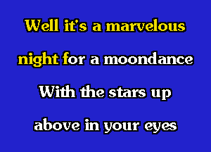 Well it's a marvelous
night for a moondance
With the stars up

above in your eyes