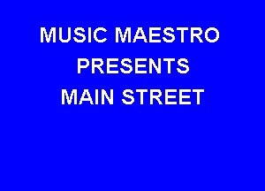 MUSIC MAESTRO
PRESENTS

MAIN STREET