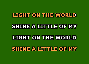 LIGHT ON THE WORLD

SHINE A LITTLE OF MY

LIGHT ON THE WORLD

SHINE A LITTLE OF MY