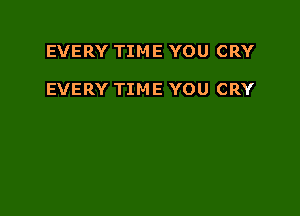 EVERY TIME YOU CRY

EVERY TIME YOU CRY