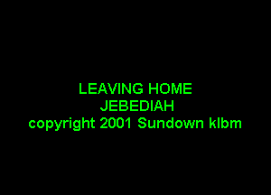 LEAVING HOME

JEBEDIAH
copyright 2001 Sundown klbm