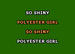 SO SHINY
POLYESTER GIRL

SO SHINY

POLYESTER GIRL