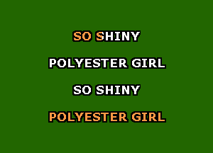 SO SHINY
POLYESTER GIRL

SO SHINY

POLYESTER GIRL